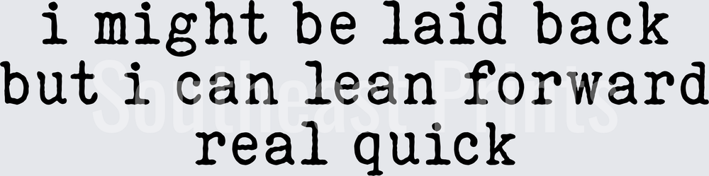I Might Be Laid Back But I Can Lean Forward Real Quick